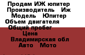 Продам ИЖ юпитер › Производитель ­ Иж › Модель ­ Юпитер › Объем двигателя ­ 350 › Общий пробег ­ 5 000 › Цена ­ 5 000 - Владимирская обл. Авто » Мото   